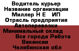 Водитель-курьер › Название организации ­ Миллер Н.Е., ИП › Отрасль предприятия ­ Автоперевозки › Минимальный оклад ­ 30 000 - Все города Работа » Вакансии   . Челябинская обл.,Озерск г.